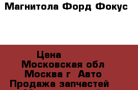 Магнитола Форд Фокус 2 › Цена ­ 3 000 - Московская обл., Москва г. Авто » Продажа запчастей   . Московская обл.